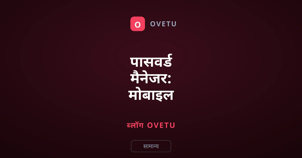 पासवर्ड मैनेजर: मोबाइल सुरक्षा के लिए कौन सा बेहतर है?